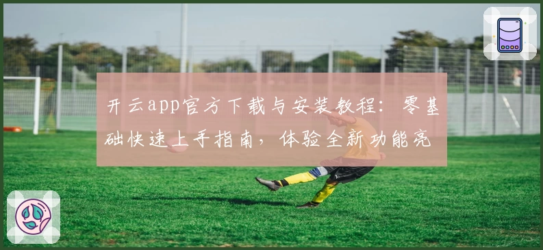 开云app官方下载与安装教程：零基础快速上手指南，体验全新功能亮点
