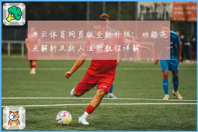 开云体育网页版全新升级：功能亮点解析及新人注册教程详解