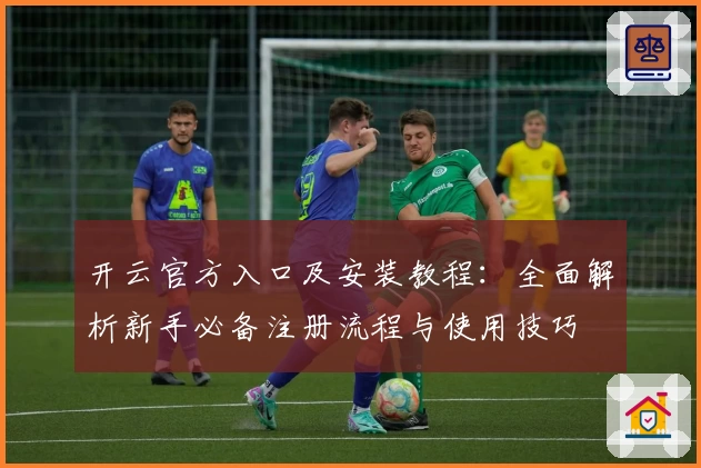 开云官方入口及安装教程：全面解析新手必备注册流程与使用技巧