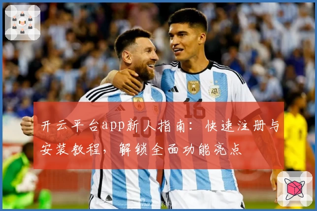 开云平台app新人指南：快速注册与安装教程，解锁全面功能亮点