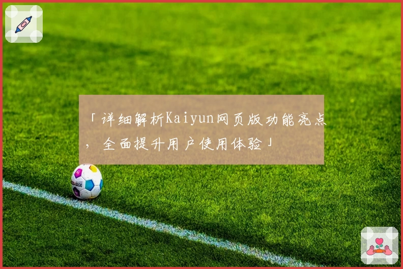 「详细解析Kaiyun网页版功能亮点，全面提升用户使用体验」
