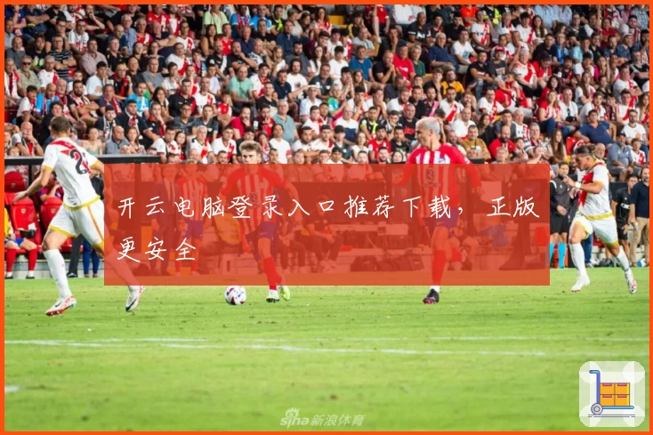 开云电脑登录入口推荐下载，正版更安全