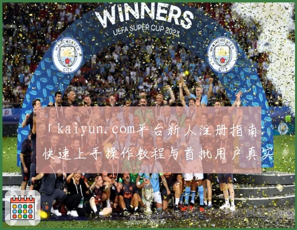 「kaiyun.com平台新人注册指南：快速上手操作教程与首批用户真实体验分享」