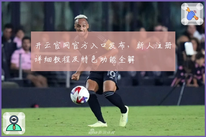 开云官网官方入口发布，新人注册详细教程及特色功能全解
