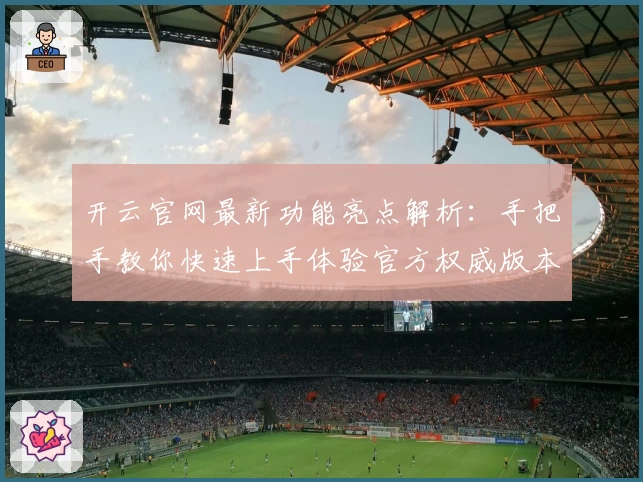 开云官网最新功能亮点解析：手把手教你快速上手体验官方权威版本