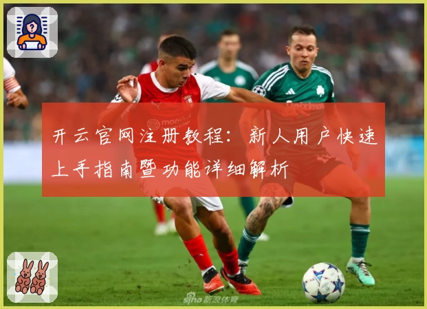 开云官网注册教程：新人用户快速上手指南暨功能详细解析