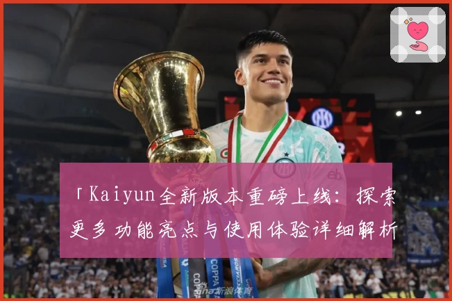 「Kaiyun全新版本重磅上线：探索更多功能亮点与使用体验详细解析」