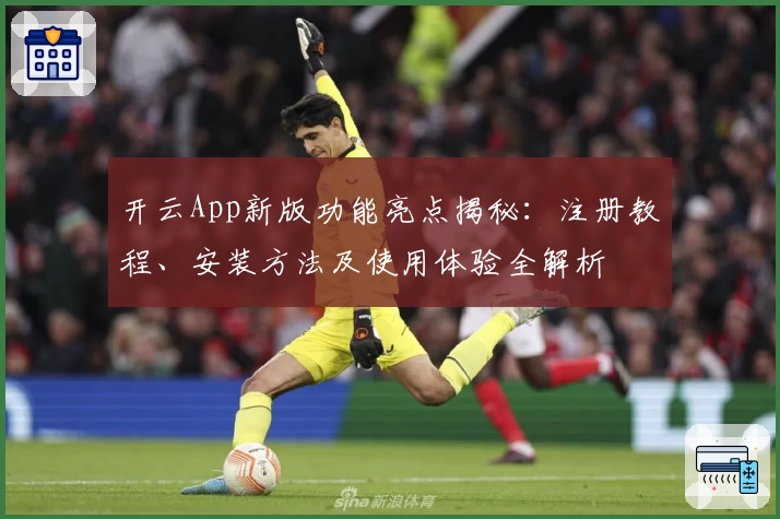 开云App新版功能亮点揭秘：注册教程、安装方法及使用体验全解析