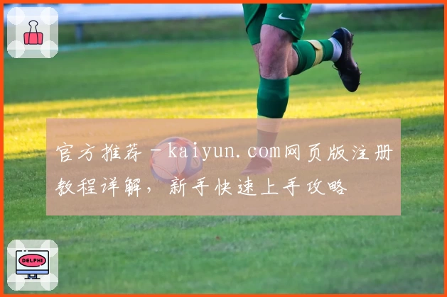 官方推荐 - kaiyun.com网页版注册教程详解，新手快速上手攻略