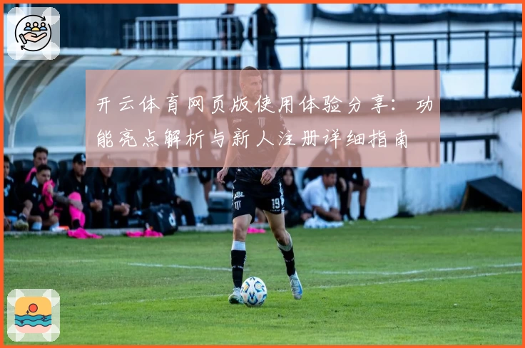 开云体育网页版使用体验分享：功能亮点解析与新人注册详细指南