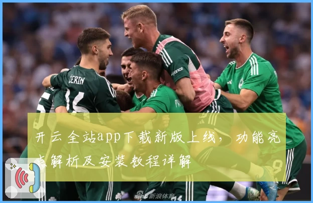 开云全站app下载新版上线，功能亮点解析及安装教程详解