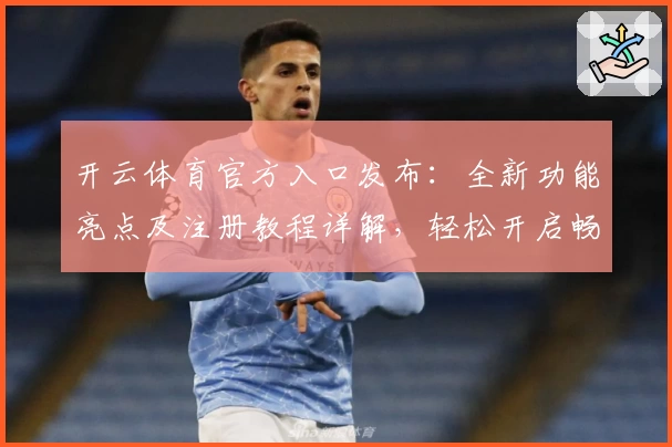 开云体育官方入口发布：全新功能亮点及注册教程详解，轻松开启畅快体验