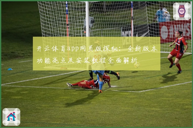 开云体育app网页版探秘：全新版本功能亮点及安装教程全面解析