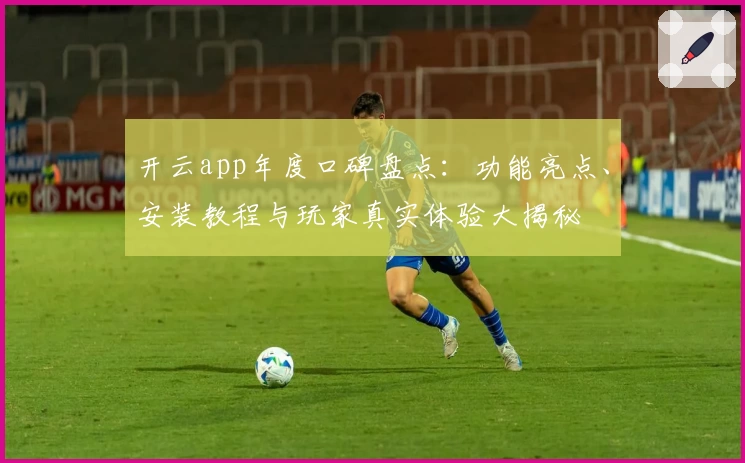 开云app年度口碑盘点：功能亮点、安装教程与玩家真实体验大揭秘
