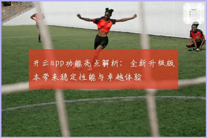 开云app功能亮点解析：全新升级版本带来稳定性能与卓越体验
