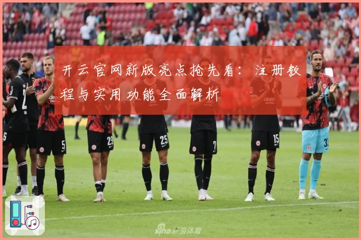 开云官网新版亮点抢先看：注册教程与实用功能全面解析