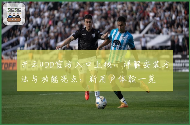 开云app官方入口上线，详解安装方法与功能亮点，新用户体验一览