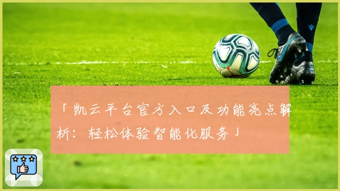 「凯云平台官方入口及功能亮点解析:轻松体验智能化服务」