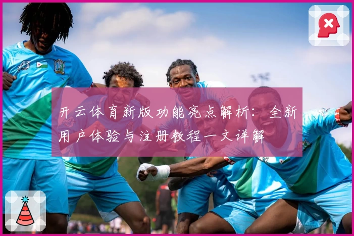 开云体育新版功能亮点解析：全新用户体验与注册教程一文详解