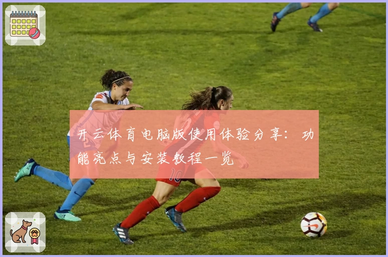 开云体育电脑版使用体验分享：功能亮点与安装教程一览