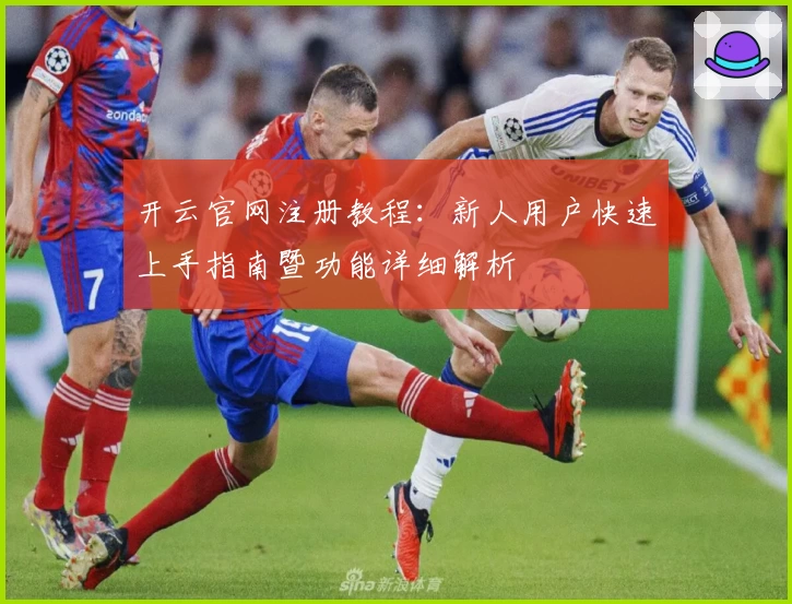 开云官网注册教程：新人用户快速上手指南暨功能详细解析
