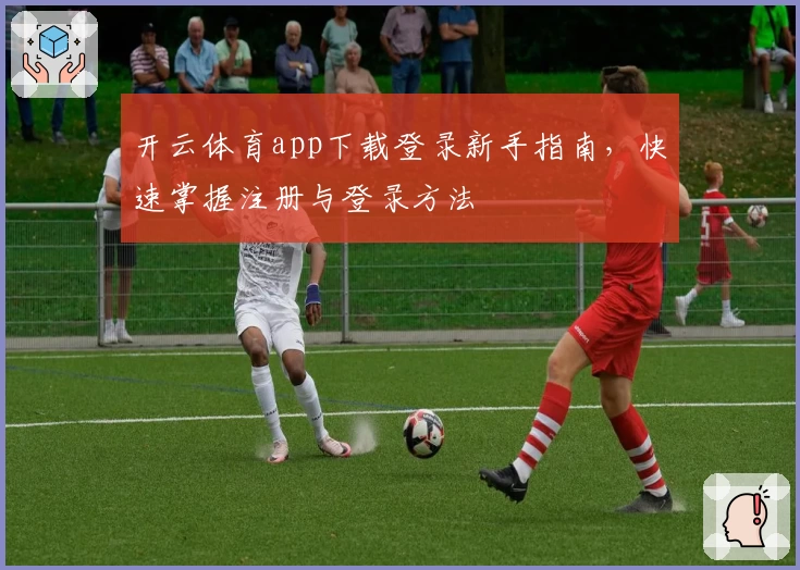 开云体育app下载登录新手指南，快速掌握注册与登录方法