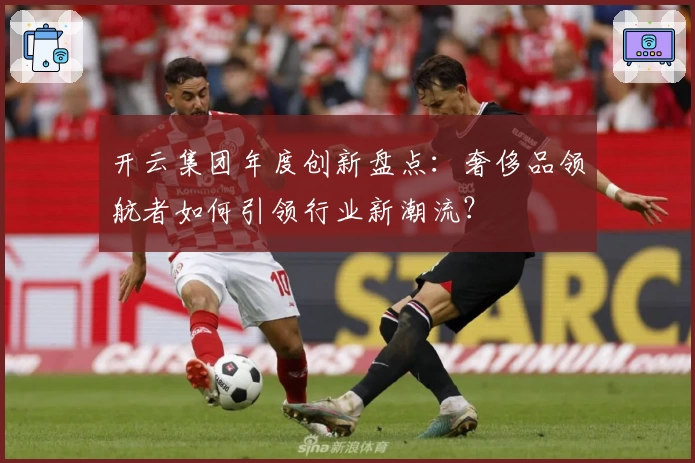 开云集团年度创新盘点：奢侈品领航者如何引领行业新潮流？