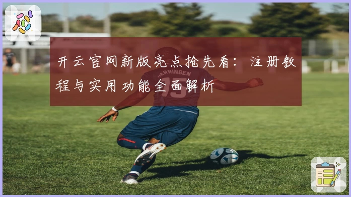 开云官网新版亮点抢先看：注册教程与实用功能全面解析