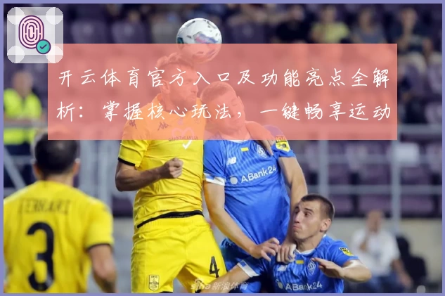开云体育官方入口及功能亮点全解析：掌握核心玩法，一键畅享运动乐趣