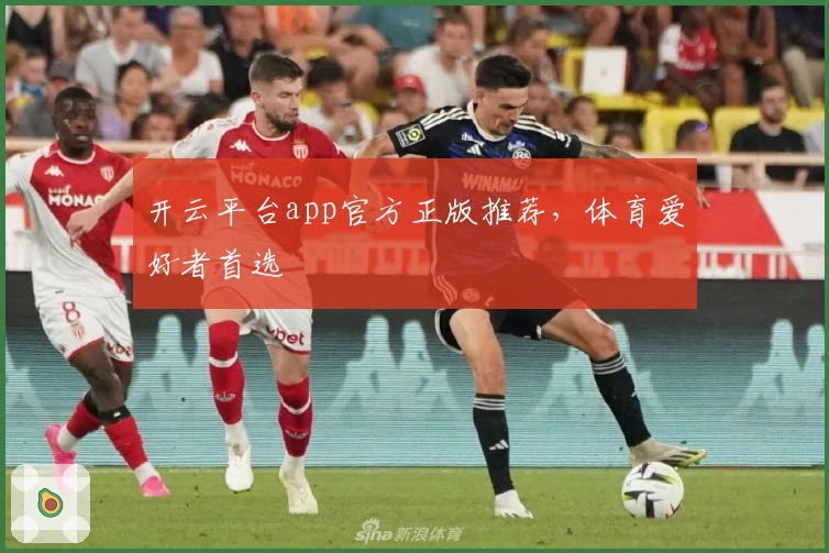开云平台app官方正版推荐，体育爱好者首选
