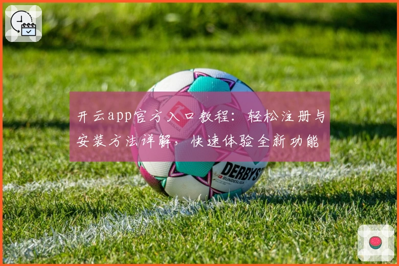 开云app官方入口教程：轻松注册与安装方法详解，快速体验全新功能亮点