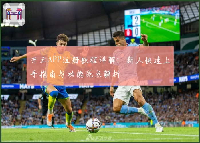 开云APP注册教程详解：新人快速上手指南与功能亮点解析