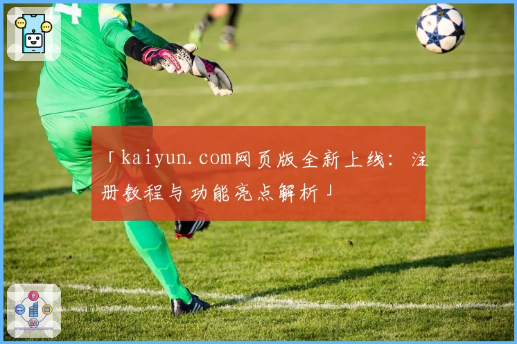 「kaiyun.com网页版全新上线：注册教程与功能亮点解析」