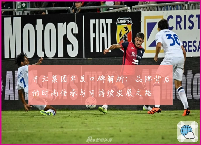 开云集团年度口碑解析：品牌背后的时尚传承与可持续发展之路