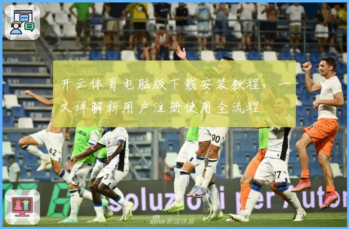 开云体育电脑版下载安装教程，一文详解新用户注册使用全流程