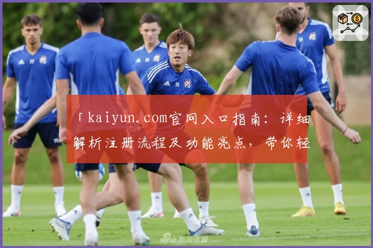「kaiyun.com官网入口指南：详细解析注册流程及功能亮点，带你轻松上手体验」