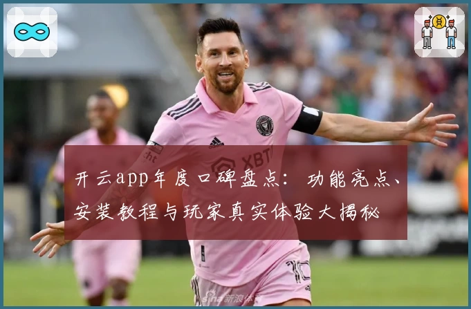开云app年度口碑盘点：功能亮点、安装教程与玩家真实体验大揭秘
