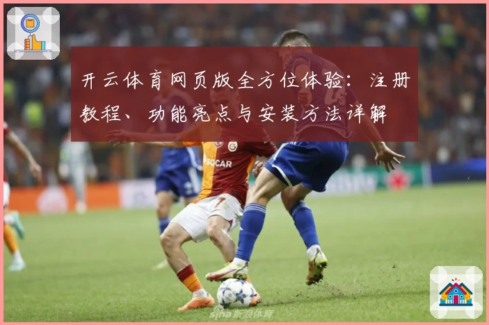 开云体育网页版全方位体验：注册教程、功能亮点与安装方法详解