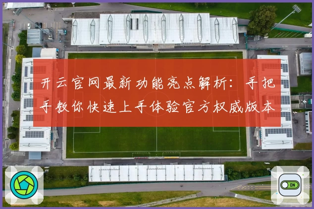 开云官网最新功能亮点解析：手把手教你快速上手体验官方权威版本