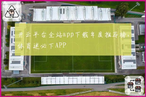 开云平台全站app下载年度推荐榜，体育迷必下APP