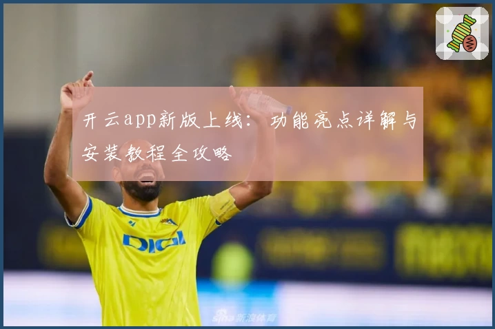 开云app新版上线：功能亮点详解与安装教程全攻略