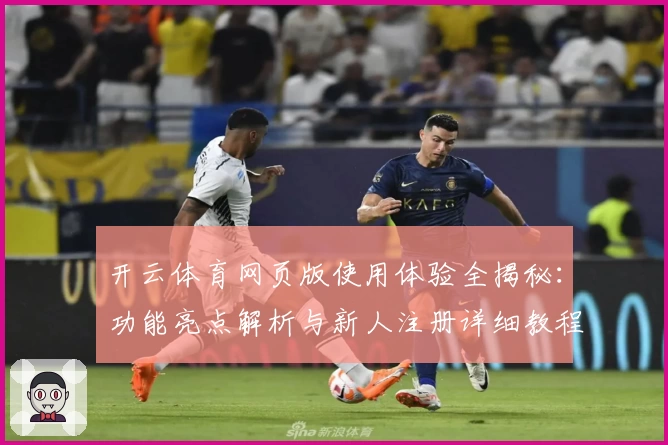 开云体育网页版使用体验全揭秘：功能亮点解析与新人注册详细教程