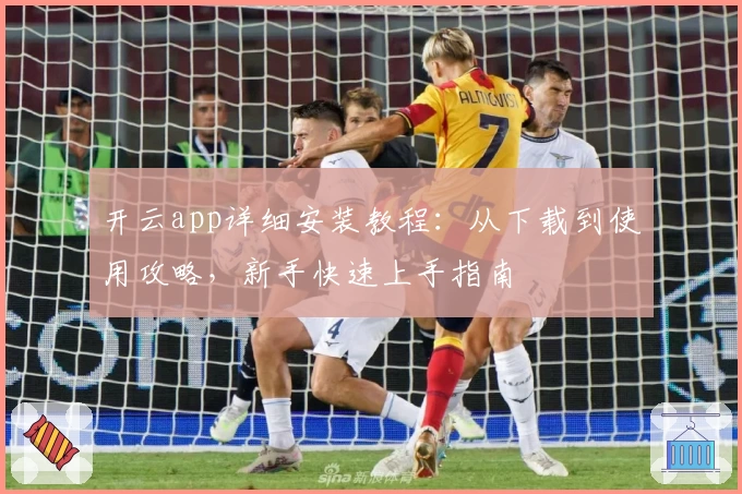 开云app详细安装教程：从下载到使用攻略，新手快速上手指南