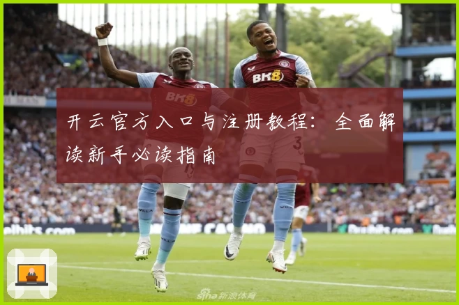 开云官方入口与注册教程:全面解读新手必读指南