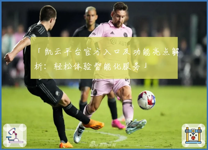 「凯云平台官方入口及功能亮点解析：轻松体验智能化服务」