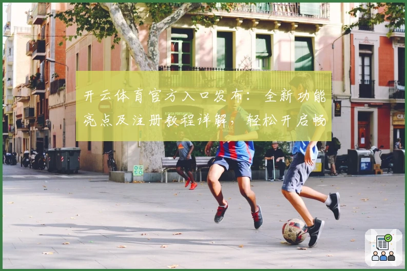 开云体育官方入口发布：全新功能亮点及注册教程详解，轻松开启畅快体验
