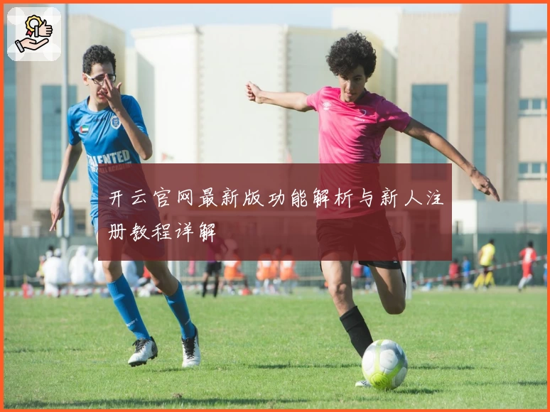 开云官网最新版功能解析与新人注册教程详解