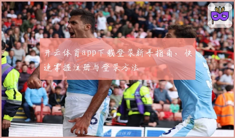 开云体育app下载登录新手指南，快速掌握注册与登录方法