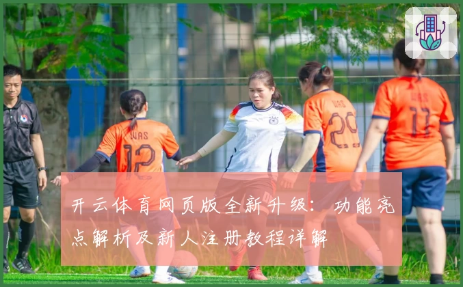 开云体育网页版全新升级：功能亮点解析及新人注册教程详解