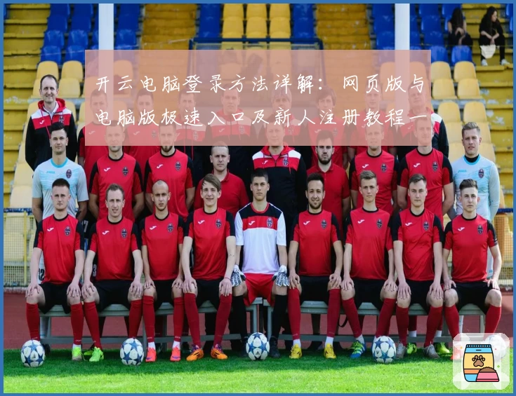 开云电脑登录方法详解：网页版与电脑版极速入口及新人注册教程一站式指南